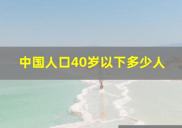 中国人口40岁以下多少人