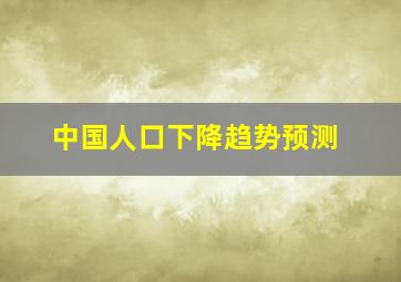 中国人口下降趋势预测