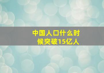 中国人口什么时候突破15亿人