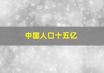 中国人口十五亿