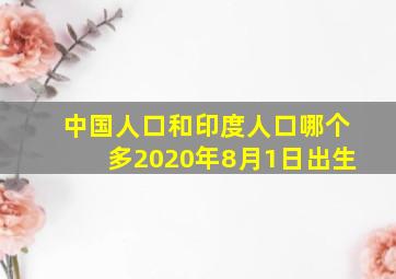 中国人口和印度人口哪个多2020年8月1日出生