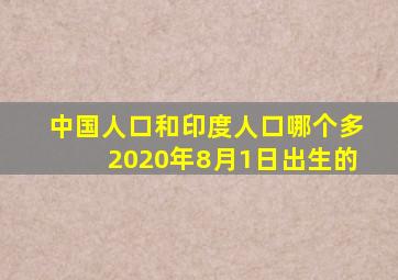 中国人口和印度人口哪个多2020年8月1日出生的