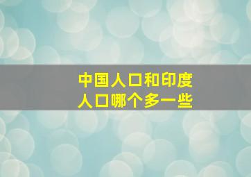 中国人口和印度人口哪个多一些