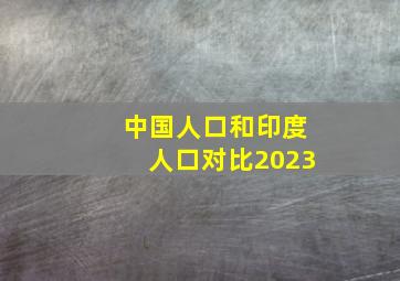 中国人口和印度人口对比2023