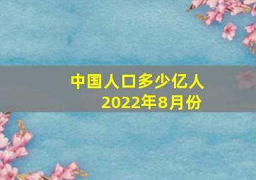 中国人口多少亿人2022年8月份