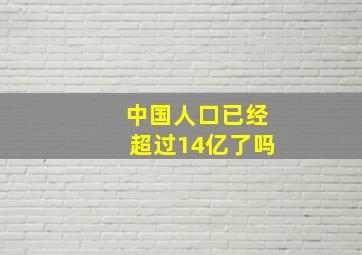 中国人口已经超过14亿了吗