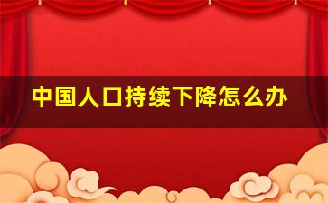 中国人口持续下降怎么办