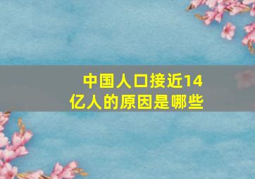 中国人口接近14亿人的原因是哪些