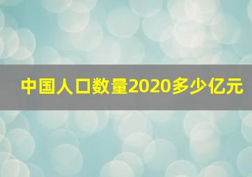 中国人口数量2020多少亿元