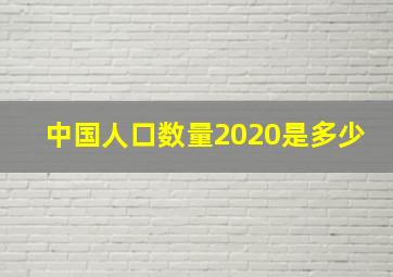 中国人口数量2020是多少