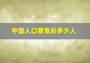 中国人口普查后多少人