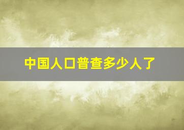 中国人口普查多少人了