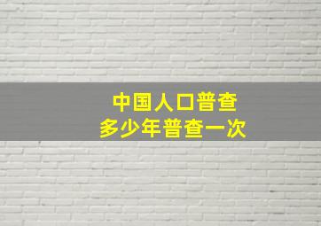 中国人口普查多少年普查一次