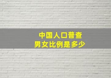 中国人口普查男女比例是多少