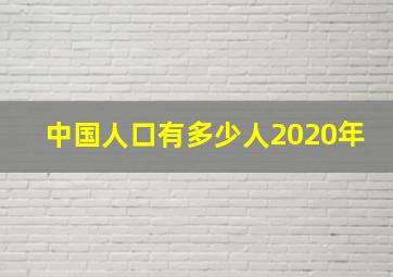 中国人口有多少人2020年