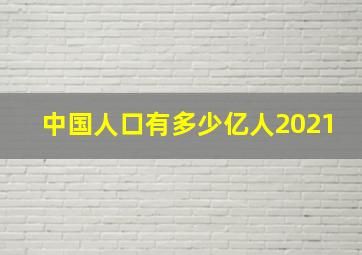 中国人口有多少亿人2021