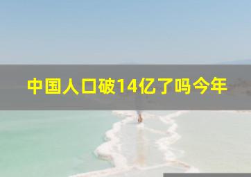 中国人口破14亿了吗今年