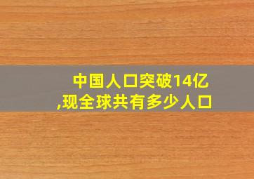 中国人口突破14亿,现全球共有多少人口