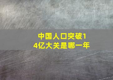 中国人口突破14亿大关是哪一年