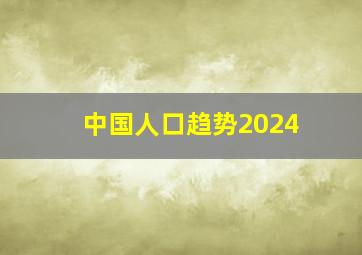 中国人口趋势2024