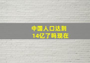 中国人口达到14亿了吗现在