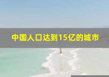 中国人口达到15亿的城市