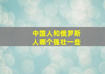 中国人和俄罗斯人哪个强壮一些