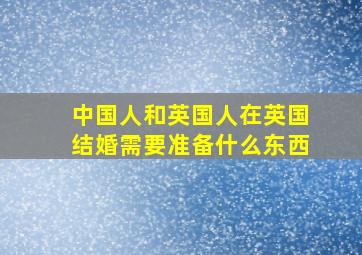 中国人和英国人在英国结婚需要准备什么东西