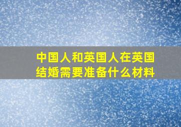 中国人和英国人在英国结婚需要准备什么材料