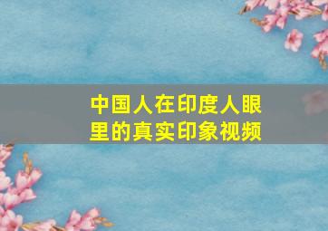 中国人在印度人眼里的真实印象视频