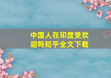 中国人在印度受欢迎吗知乎全文下载