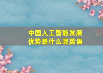 中国人工智能发展优势是什么呢英语