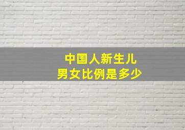 中国人新生儿男女比例是多少