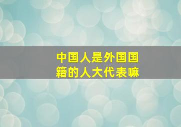 中国人是外国国籍的人大代表嘛