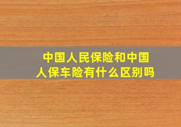 中国人民保险和中国人保车险有什么区别吗