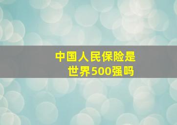 中国人民保险是世界500强吗