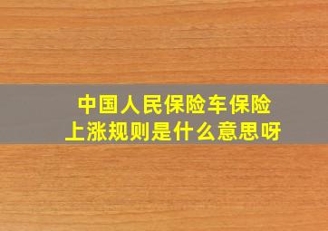 中国人民保险车保险上涨规则是什么意思呀