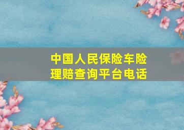 中国人民保险车险理赔查询平台电话