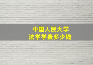 中国人民大学法学学费多少钱