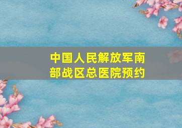 中国人民解放军南部战区总医院预约