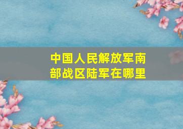 中国人民解放军南部战区陆军在哪里