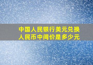 中国人民银行美元兑换人民币中间价是多少元