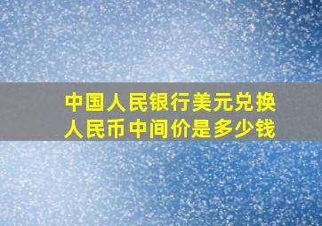 中国人民银行美元兑换人民币中间价是多少钱