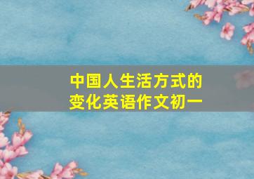 中国人生活方式的变化英语作文初一