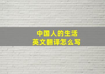 中国人的生活英文翻译怎么写