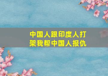 中国人跟印度人打架我帮中国人报仇