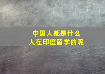 中国人都是什么人在印度留学的呢