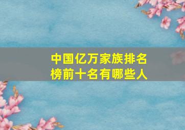 中国亿万家族排名榜前十名有哪些人