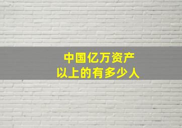 中国亿万资产以上的有多少人