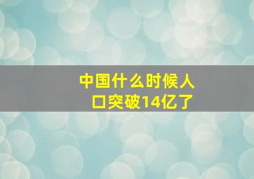 中国什么时候人口突破14亿了